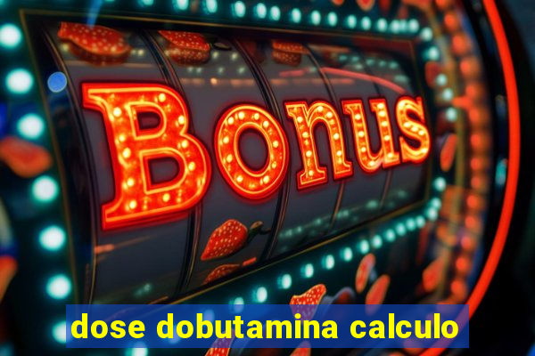 dose dobutamina calculo